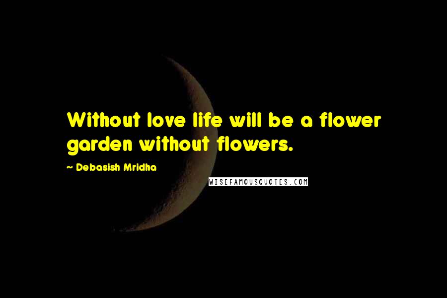 Debasish Mridha Quotes: Without love life will be a flower garden without flowers.