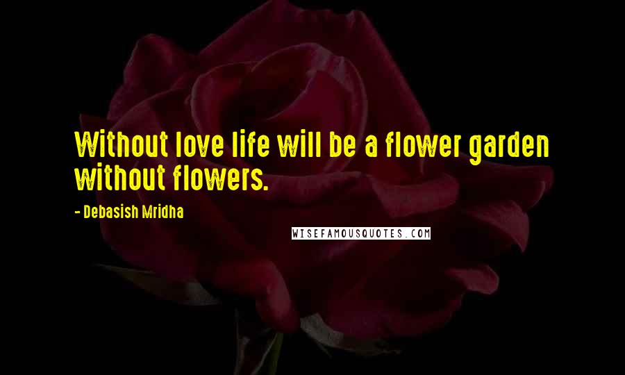 Debasish Mridha Quotes: Without love life will be a flower garden without flowers.