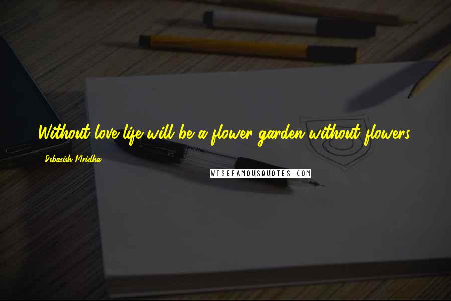 Debasish Mridha Quotes: Without love life will be a flower garden without flowers.
