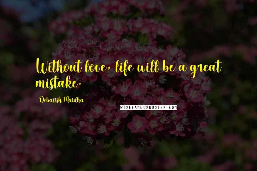 Debasish Mridha Quotes: Without love, life will be a great mistake.