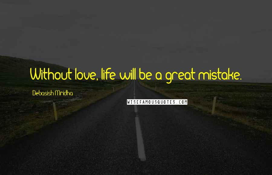 Debasish Mridha Quotes: Without love, life will be a great mistake.