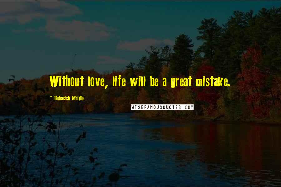 Debasish Mridha Quotes: Without love, life will be a great mistake.