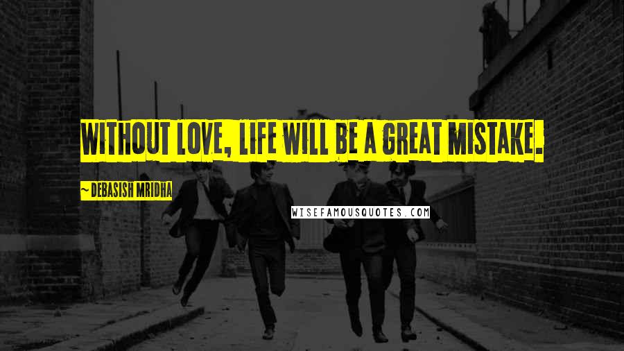 Debasish Mridha Quotes: Without love, life will be a great mistake.