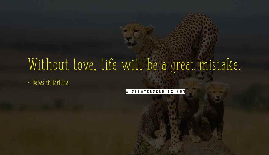 Debasish Mridha Quotes: Without love, life will be a great mistake.