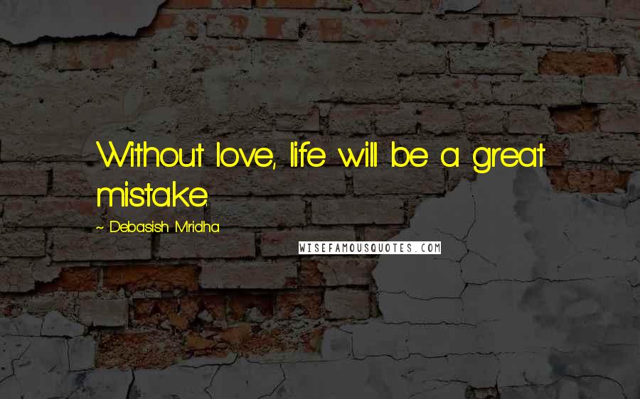 Debasish Mridha Quotes: Without love, life will be a great mistake.