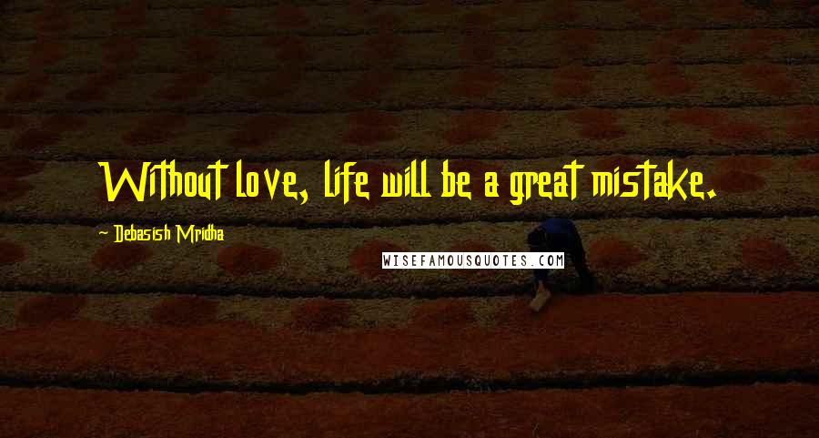 Debasish Mridha Quotes: Without love, life will be a great mistake.