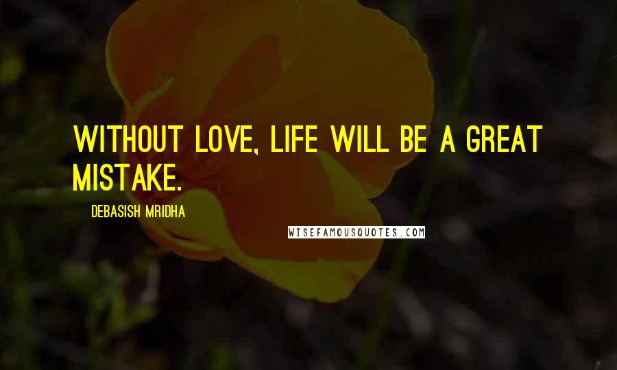 Debasish Mridha Quotes: Without love, life will be a great mistake.