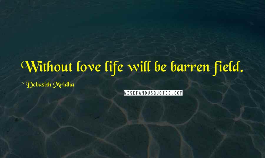 Debasish Mridha Quotes: Without love life will be barren field.