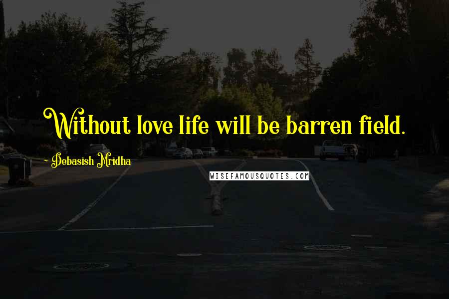 Debasish Mridha Quotes: Without love life will be barren field.