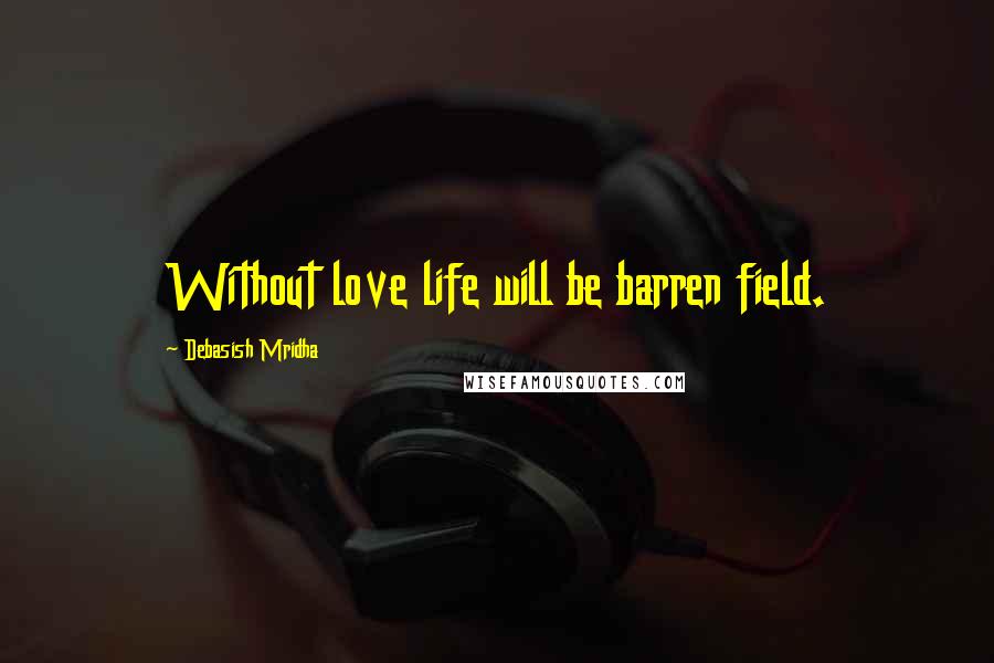 Debasish Mridha Quotes: Without love life will be barren field.