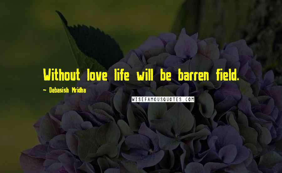 Debasish Mridha Quotes: Without love life will be barren field.