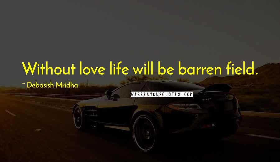 Debasish Mridha Quotes: Without love life will be barren field.