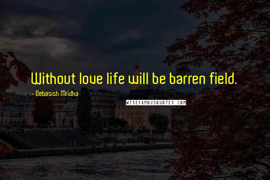 Debasish Mridha Quotes: Without love life will be barren field.