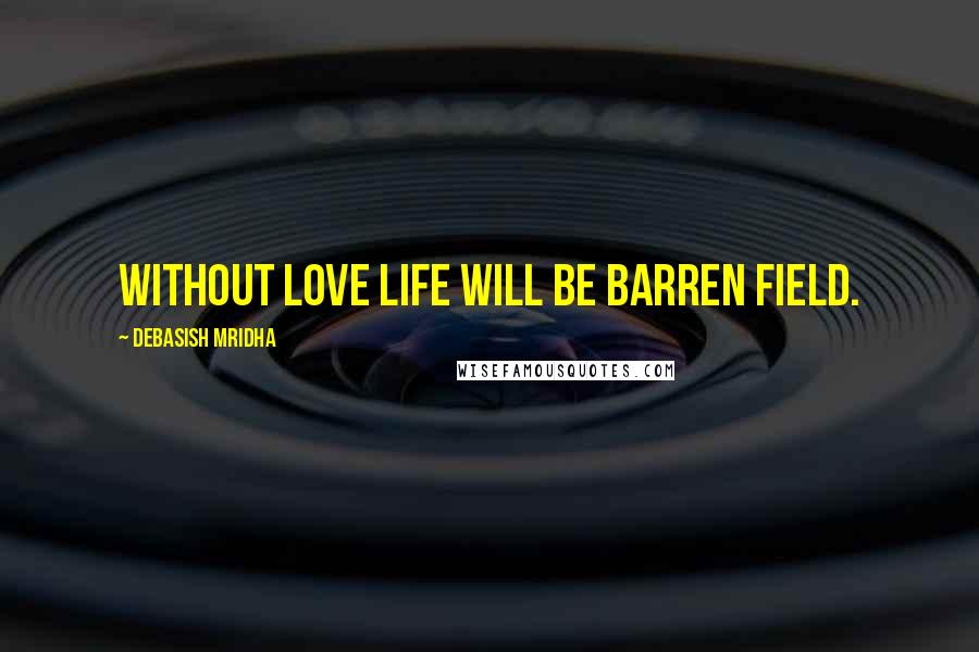 Debasish Mridha Quotes: Without love life will be barren field.