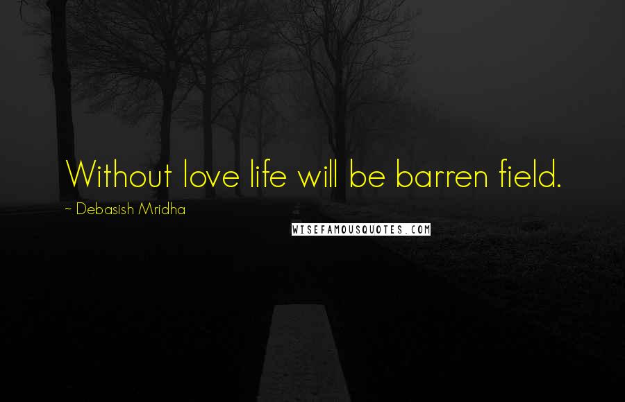 Debasish Mridha Quotes: Without love life will be barren field.