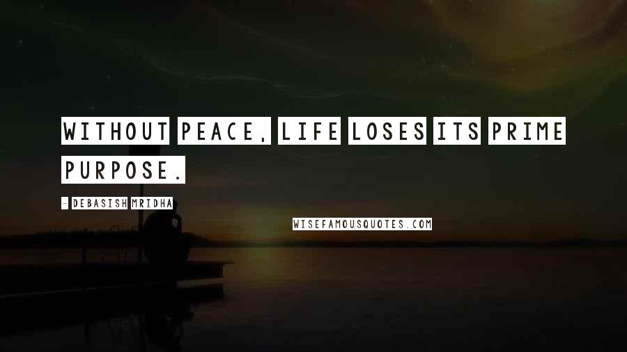 Debasish Mridha Quotes: Without peace, life loses its prime purpose.