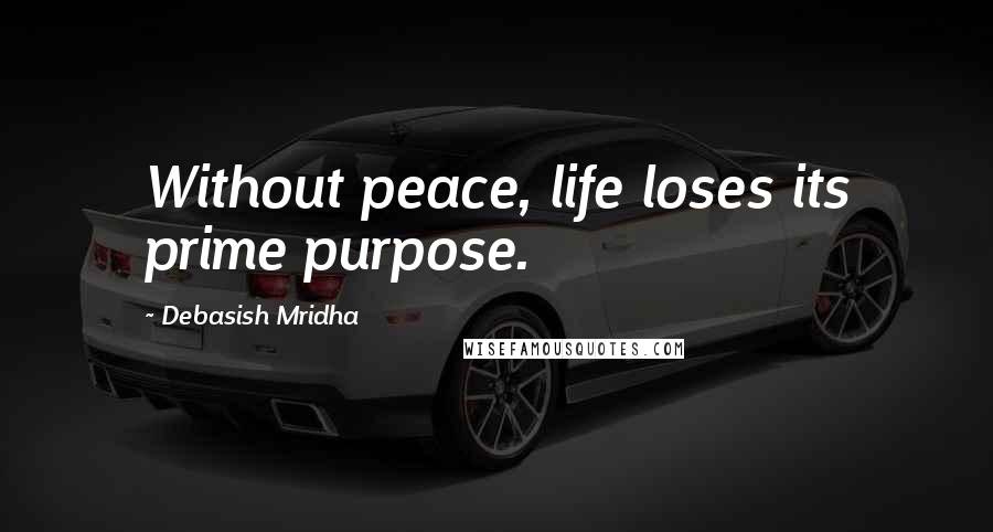 Debasish Mridha Quotes: Without peace, life loses its prime purpose.