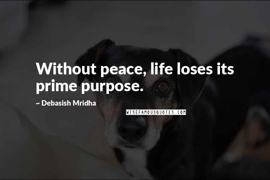Debasish Mridha Quotes: Without peace, life loses its prime purpose.