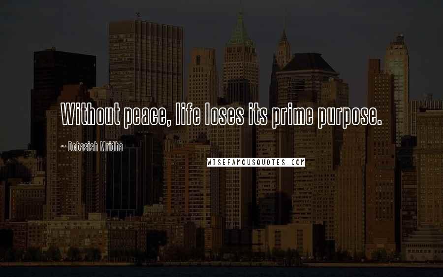 Debasish Mridha Quotes: Without peace, life loses its prime purpose.