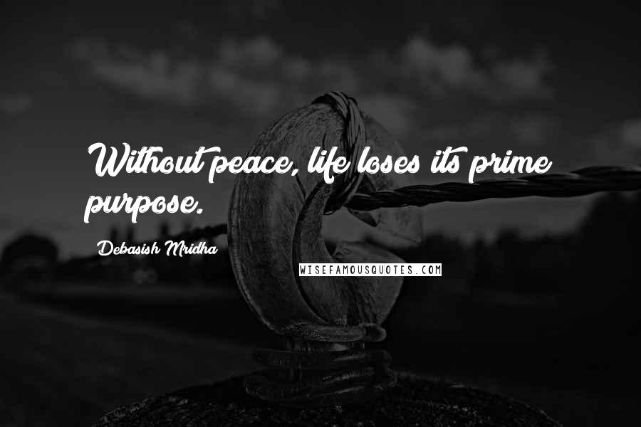 Debasish Mridha Quotes: Without peace, life loses its prime purpose.