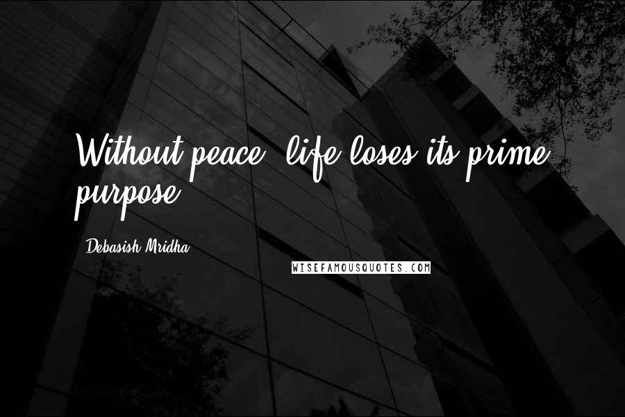 Debasish Mridha Quotes: Without peace, life loses its prime purpose.