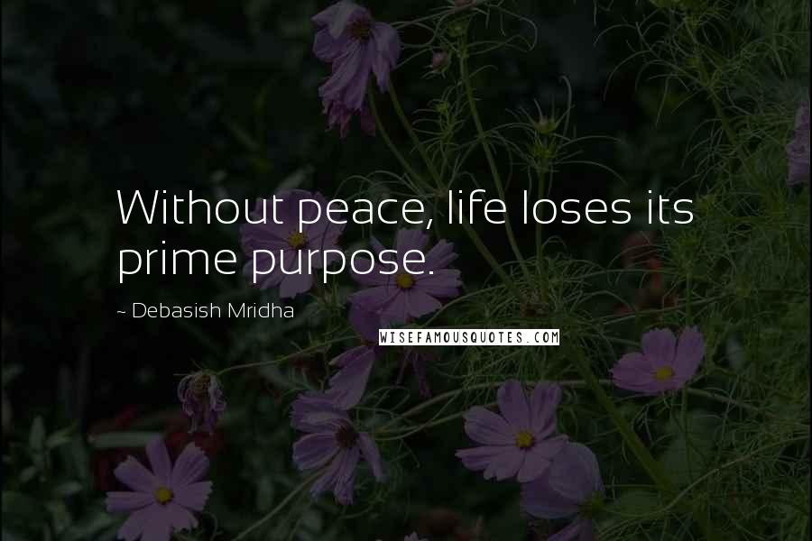 Debasish Mridha Quotes: Without peace, life loses its prime purpose.