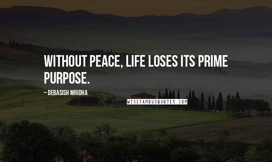 Debasish Mridha Quotes: Without peace, life loses its prime purpose.