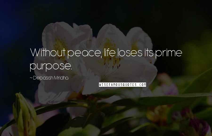Debasish Mridha Quotes: Without peace, life loses its prime purpose.