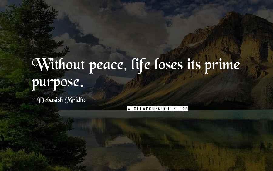 Debasish Mridha Quotes: Without peace, life loses its prime purpose.