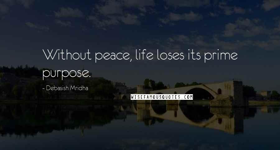 Debasish Mridha Quotes: Without peace, life loses its prime purpose.