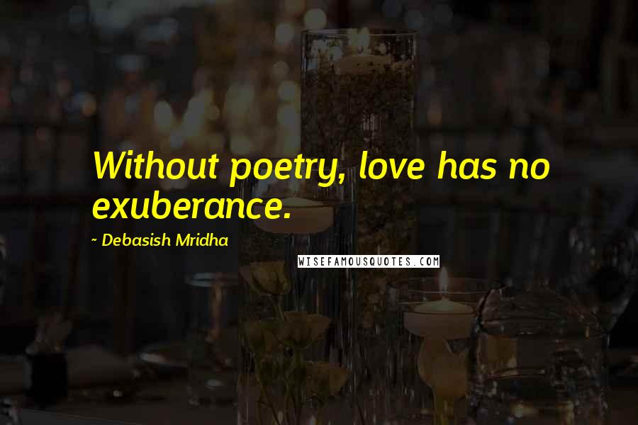 Debasish Mridha Quotes: Without poetry, love has no exuberance.