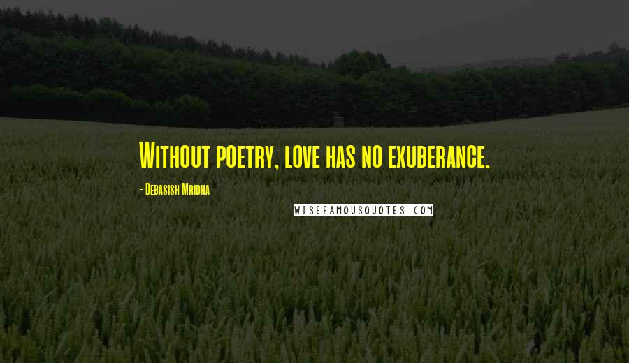 Debasish Mridha Quotes: Without poetry, love has no exuberance.