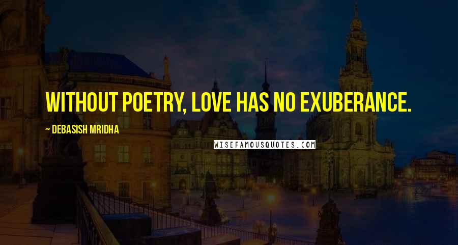 Debasish Mridha Quotes: Without poetry, love has no exuberance.