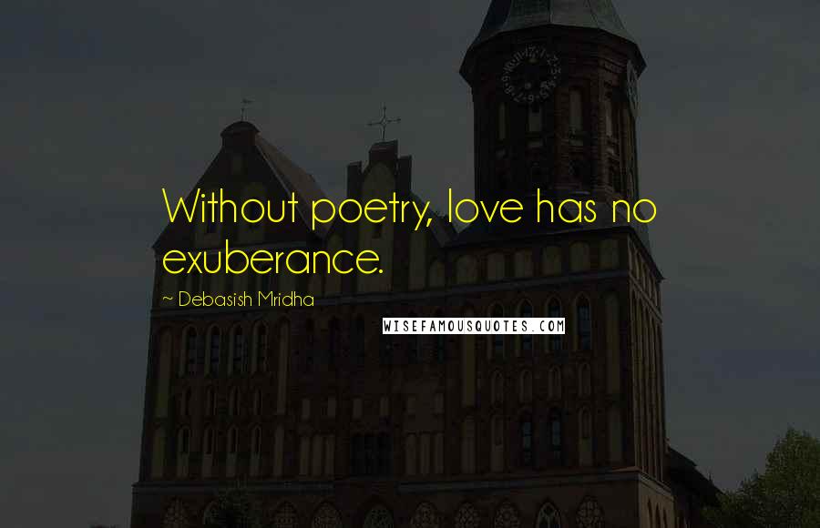 Debasish Mridha Quotes: Without poetry, love has no exuberance.