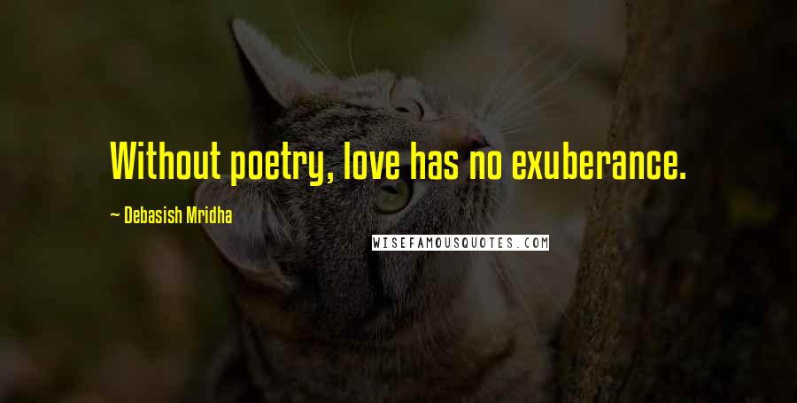 Debasish Mridha Quotes: Without poetry, love has no exuberance.