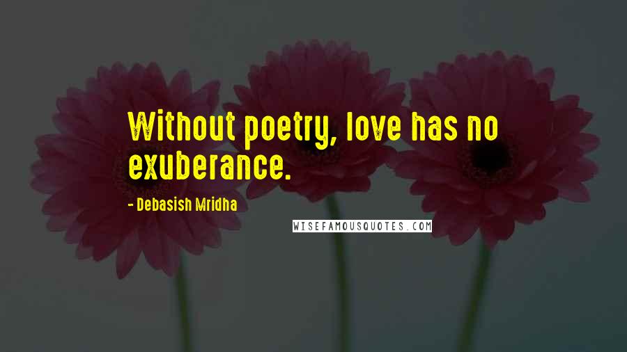 Debasish Mridha Quotes: Without poetry, love has no exuberance.