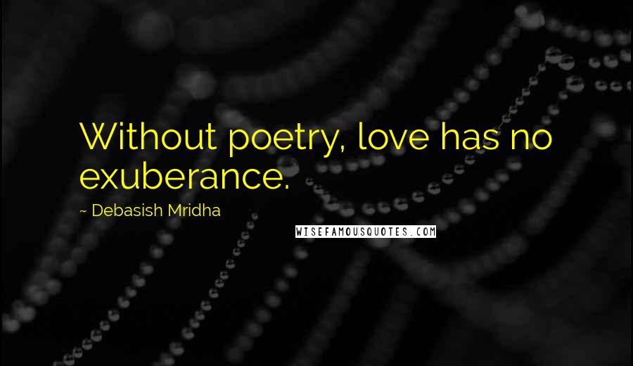 Debasish Mridha Quotes: Without poetry, love has no exuberance.