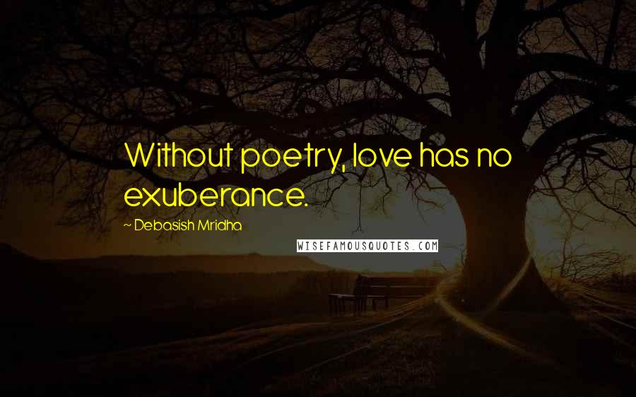 Debasish Mridha Quotes: Without poetry, love has no exuberance.