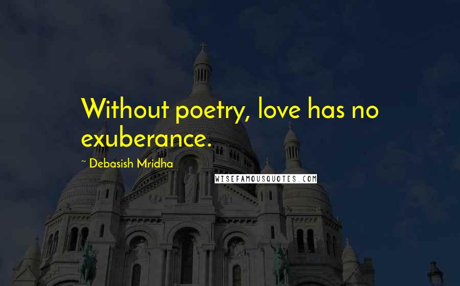 Debasish Mridha Quotes: Without poetry, love has no exuberance.