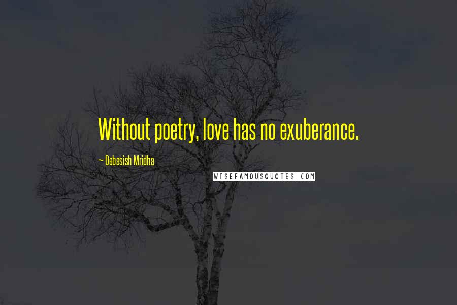 Debasish Mridha Quotes: Without poetry, love has no exuberance.