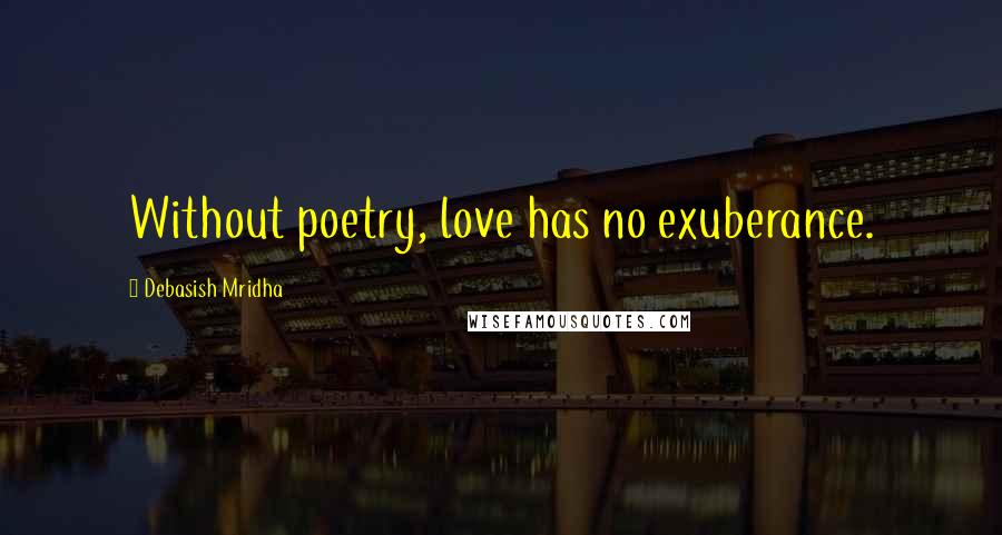 Debasish Mridha Quotes: Without poetry, love has no exuberance.