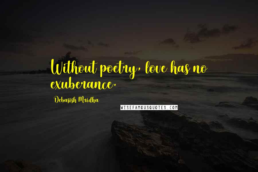 Debasish Mridha Quotes: Without poetry, love has no exuberance.