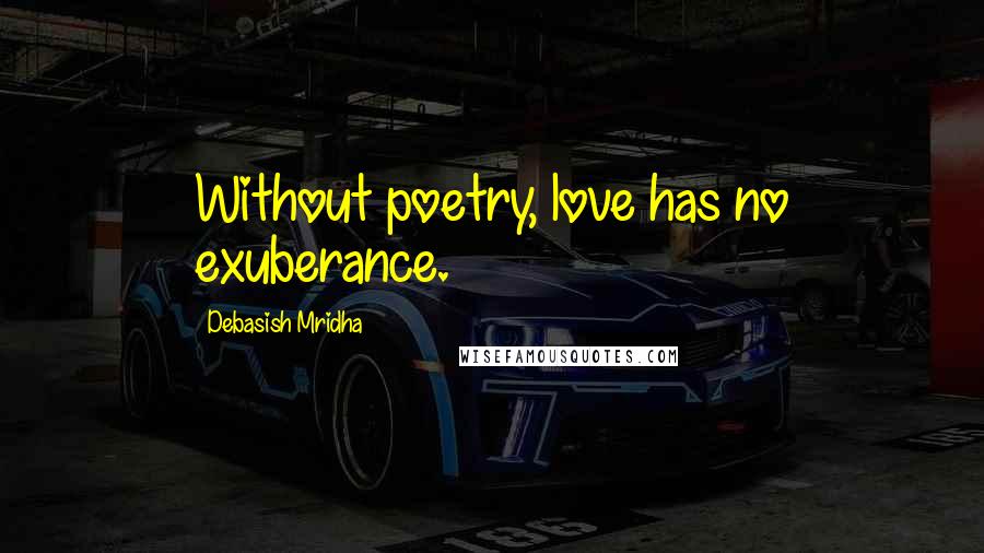 Debasish Mridha Quotes: Without poetry, love has no exuberance.