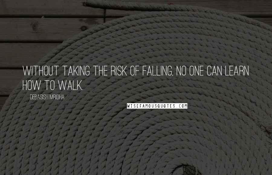 Debasish Mridha Quotes: Without taking the risk of falling, no one can learn how to walk.