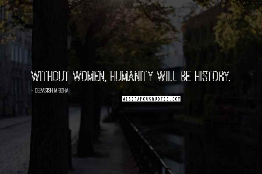 Debasish Mridha Quotes: Without women, humanity will be history.
