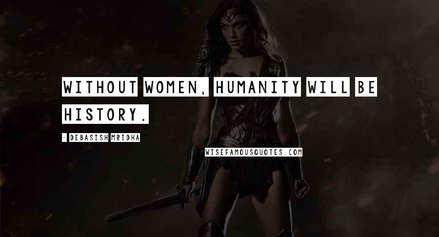 Debasish Mridha Quotes: Without women, humanity will be history.