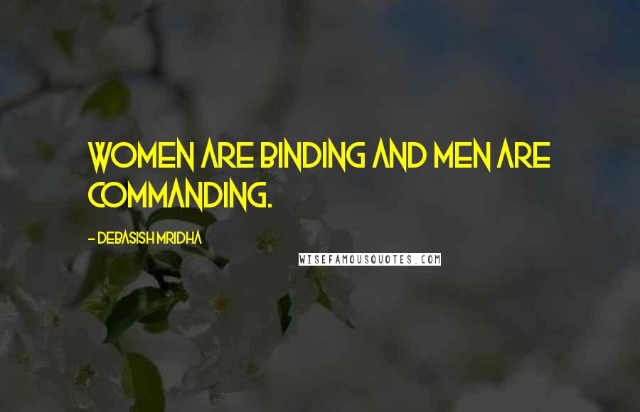 Debasish Mridha Quotes: Women are binding and men are commanding.