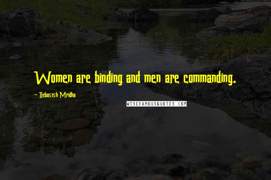 Debasish Mridha Quotes: Women are binding and men are commanding.