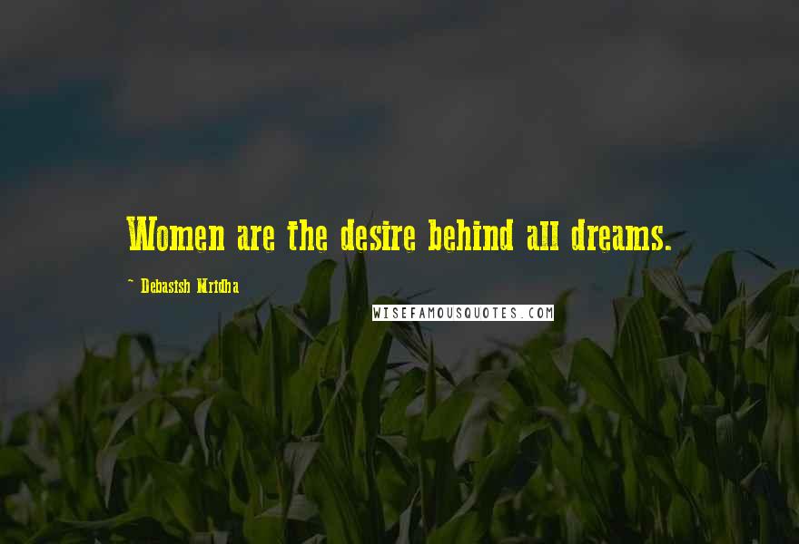 Debasish Mridha Quotes: Women are the desire behind all dreams.