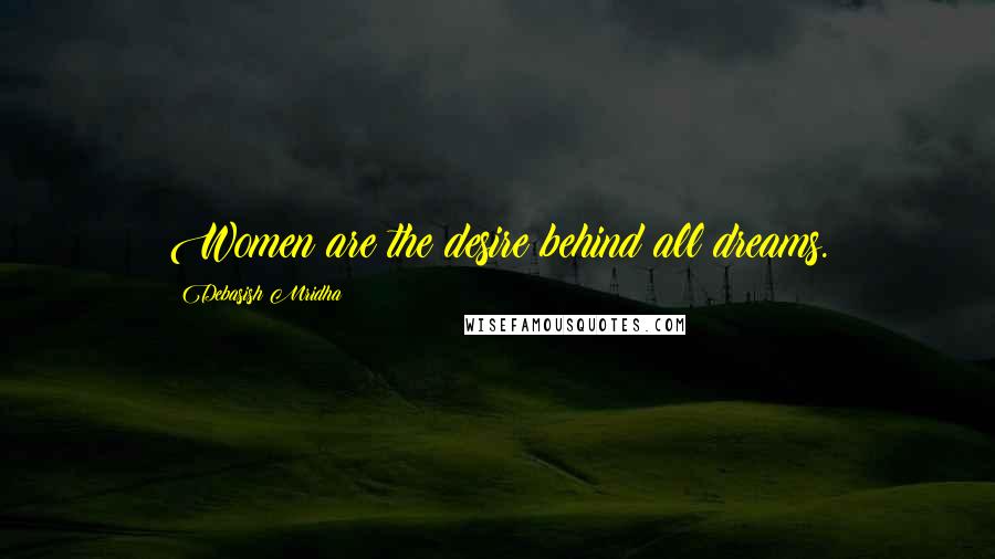 Debasish Mridha Quotes: Women are the desire behind all dreams.